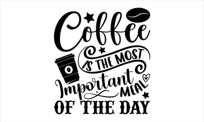 Coffee is the most important meal of the day- Coffee T-shirt Design, Vector illustration with hand-drawn lettering, Set of inspiration for invitation and greeting card, prints and posters, Calligraph