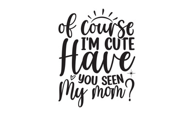 Of course I'm cute have you seen my mom, Baby svg t shirt design vector with concept any svg, typography design vector, Kids SVG design for crictut and printing