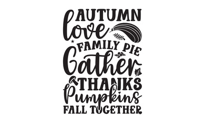 Autumn love family pie gather thanks pumpkins fall together-Thanksgiving t shirt design, Funny Thanksgiving Shirt print template, Turkey Day typography shirt design, Fall autumn thankful shirt, svg, p