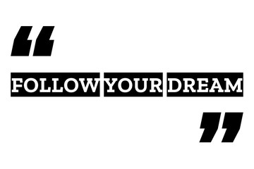 Follow Your Dream quote design in black & white color inside quotation marks. Used as a motivational poster for concepts like do what you love, setting goals, hopes or as a printable T shirt design.