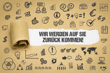 Wir werden auf Sie zurück kommen!