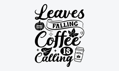 Leaves Are Falling Coffee Is Calling - Thanksgiving t shirt design, Hand drawn lettering phrase isolated on white background, Calligraphy graphic design typography element, Hand written vector sign, s