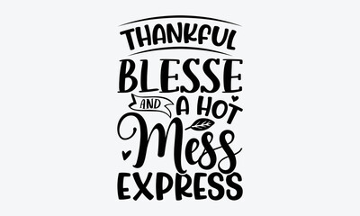 Thankful Blesse And A Hot Mess Express - Thanksgiving t shirts design, Hand drawn lettering phrase, Calligraphy t shirt design, Isolated on white background, svg Files for Cutting Cricut and Silhouett