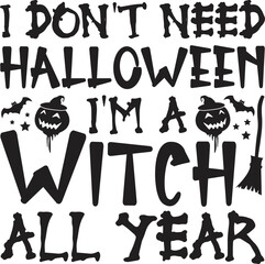 I Don't Need Halloween I'm a Witch All Year