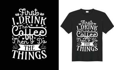 First-I-Drink-The-Coffee-Then-I-Do-The-Things.coffee-t-shirt-design-vector--typography-template.-