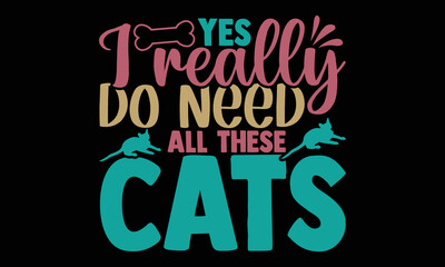 Yes i really do need all these cats t-shirt design, hand drawn phrase, calligraphy t-shirt design, isolated on white background