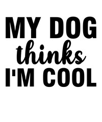 My Dog Thinks I'm Cool is a vector design for printing on various surfaces like t shirt, mug etc.