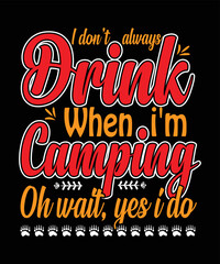 I Don't Always Drink When I'm Camping Oh Wait, Yes I Do