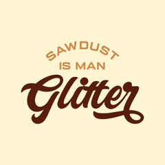 saw dust is a man glitter quote text art Calligraphy 