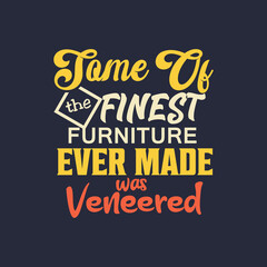 Some of The Finest Furniture Text Art Quote