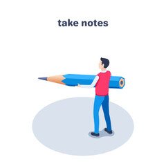 isometric vector illustration isolated on white background, man with pencil and text take notes