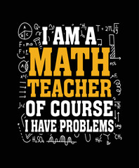 I am a math teacher of course I have problems teacher t-shirt design.