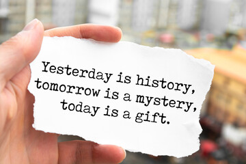 Yesterday is history, tomorrow is a mystery, today is a gift