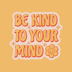 Be kind to your mind positive slogan about mental health in retro 70s style. Vector illustration.