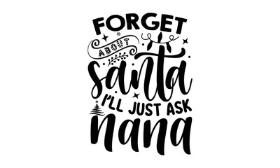 Forget about santa I’ll just ask nana- Christmas T-shirts Design, Typography, Silhouette, Christmas SVG Cut Files for using, Good for scrapbooking, posters, templet, greeting cards, banners, textiles,