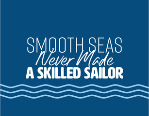 "Smooth Seas Never Made A Skilled Sailor". Inspirational and Motivational Quotes Vector. Suitable for Cutting Sticker, Poster, Vinyl, Decals, Card, T-Shirt, Mug and Other.