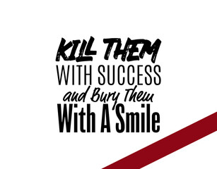 "Kill Them With Success and Bury Them With a Smile". Inspirational and Motivational Quotes Vector. Suitable For All Needs Both Digital and Print.