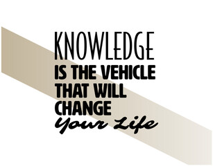 "Knowledge Is The Vehicle That Will Change Your Life". Inspirational and Motivational Quotes Vector Isolated on White Background. Suitable for Cutting Sticker, Poster, Vinyl, Decals, Card, etc.