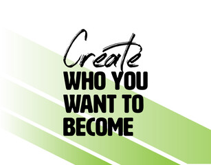 "Create Who You Want To Become". Inspirational and Motivational Quotes Vector Isolated on White Green Background. Suitable For All Needs Both Digital and Print, Example : Cutting Sticker, Poster, etc.