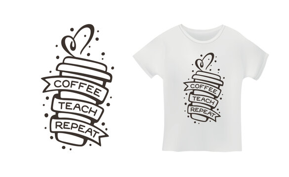 Coffee Teach Repeat quote. Teacher t-shirt design. Hand drawn coffee related typography. Coffee cup shirt print. Vector vintage illustration. - Powered by Adobe