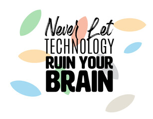 "Never Let Technology Ruin Your Brain". Inspirational and Motivational Quotes Vector Isolated on White Background. Suitable for Cutting Sticker, Poster, Vinyl, Decals, Card, T-Shirt, Mug and Other.