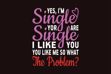 Yes I am single you are single I like you you like me so what the problem, single-day t-shirt design