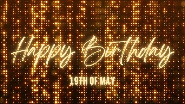 4K Animated Happy Birthday 19th of May. Happy Birthday Text Animation with Black and Gold Indoor Floodlights Background. Suitable for Birthday event, party and celebration.