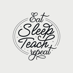 Eat Sleep Teach Repeat vector illustration, hand drawn lettering with Teacher quotes, Teacher designs for t-shirt, poster, print, mug, and for card