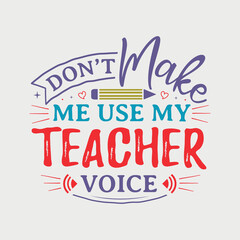 Don’t Make Me Use My Teacher Voice vector illustration, hand drawn lettering with Teacher quotes, Teacher designs for t-shirt, poster, print, mug, and for card