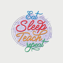 Eat Sleep Teach Repeat vector illustration, hand drawn lettering with Teacher quotes, Teacher designs for t-shirt, poster, print, mug, and for card