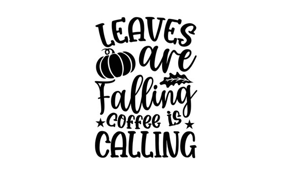 Leaves Are Falling Coffee Is Calling - Thanksgiving T-shirt Design, Hand drawn lettering phrase, Calligraphy graphic design, EPS, SVG Files for Cutting, card, flyer