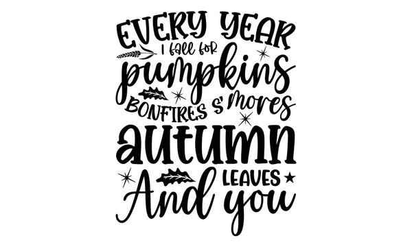 Every Year I Fall For Pumpkins Bonfires S'mores Autumn Leaves And You - Thanksgiving T-shirt Design, Handmade calligraphy vector illustration, Calligraphy graphic design, EPS, SVG Files for Cutting, b