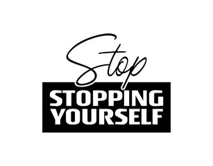 "Stop Stopping Yourself". Inspirational and Motivational Quotes Vector Isolated on White Background. Suitable For All Needs Both Digital and Print, Example : Cutting Sticker, Poster, and Various Other