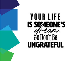 "Your Life Is Someones's Dream. So Don't Be Ungrateful". Inspirational and Motivational Quotes Vector. Suitable For All Needs Both Digital and Print, Example Cutting Sticker, Poster and Various Other