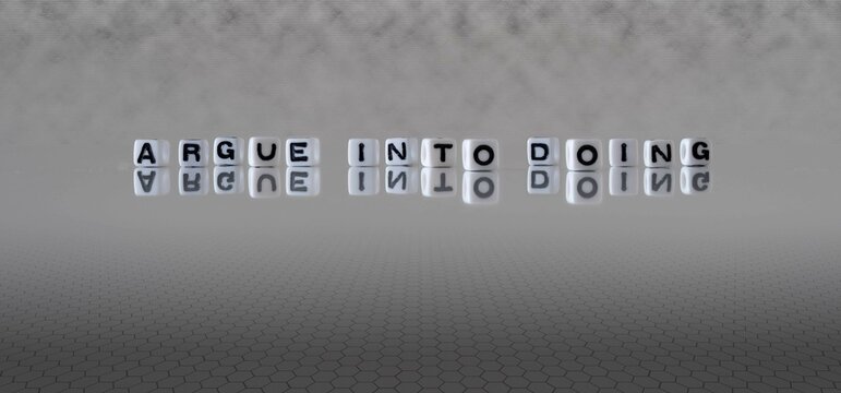 argue into doing word or concept represented by black and white letter cubes on a grey horizon background stretching to infinity