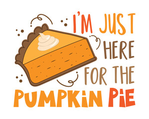 I'm just here for the pumpkin pie - funny saying with pumpkin pie slice. Good for T shirt print, poster, card, label, and other gift design.