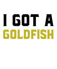 I Got A Goldfishis a vector design for printing on various surfaces like t shirt, mug etc.