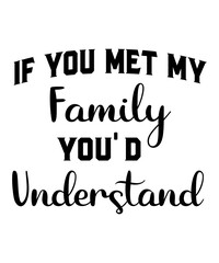 If you Met my Family you'd Understand is a vector design for printing on various surfaces like t shirt, mug etc.