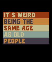 It's Weird Being The Same Age As Old Peopleis a vector design for printing on various surfaces like t shirt, mug etc. 
