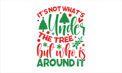 It’s not what’s under the tree but who is around it- Christmas T-shirt Design, Conceptual handwritten phrase calligraphic design, Inspirational vector typography, svg