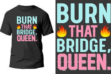 Burn that bridge oueen t shirt design.