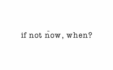 If not now, when? message on a white background 