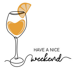 Have a nice weekend. Continuous line drawing of glass of juice or cocktail. Lettering phrase. Vector illustration