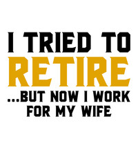 I Tried To Retire But Now I Work For My Wifeis a vector design for printing on various surfaces like t shirt, mug etc. 
