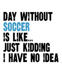 day without soccer is like just kidding i have no ideais a vector design for printing on various surfaces like t shirt, mug etc. 
