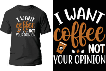 I want coffee not your opinion t shirt design.