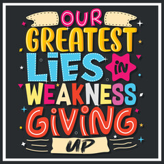 our greatest lies in weakness giving up, Hand-drawn lettering beautiful Quote Typography, inspirational Vector lettering for t-shirt design, printing, postcard, and wallpaper.
