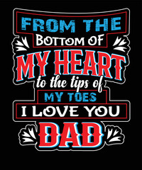From the bottom of my heart to the tips of my toes i love you dad t-shirt design
