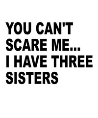 You Can't Scare Me, I Have Three Sisters is a vector design for printing on various surfaces like t shirt, mug etc. 