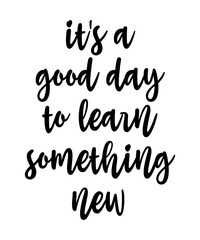 It's A Good Day To Learn Something New  is a vector design for printing on various surfaces like t shirt, mug etc.

